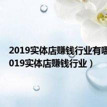 2019实体店赚钱行业有哪些（2019实体店赚钱行业）