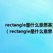 rectangle是什么意思英文翻译（rectangle是什么意思）