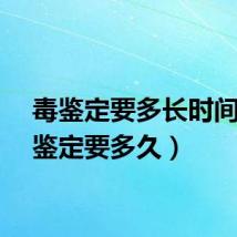 毒鉴定要多长时间（毒鉴定要多久）