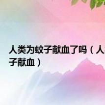 人类为蚊子献血了吗(人类为蚊子献血)