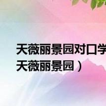 天薇丽景园对口学校（天薇丽景园）