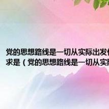 党的思想路线是一切从实际出发什么实事求是(党的思想路线是一切从实际出发)