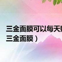 三金面膜可以每天敷吗（三金面膜）