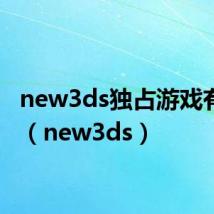 new3ds独占游戏有哪些(new3ds)