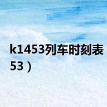 k1453列车时刻表(k1453)