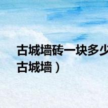 古城墙砖一块多少钱（古城墙）
