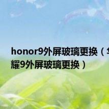 honor9外屏玻璃更换(华为荣耀9外屏玻璃更换)