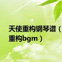 天使重构钢琴谱(天使重构bgm)