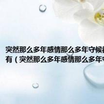 突然那么多年感情那么多年守候都化作乌有(突然那么多年感情那么多年守候)