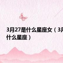 3月27是什么星座女(3月27是什么星座)