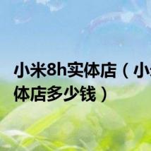 小米8h实体店(小米8实体店多少钱)