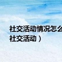 社交活动情况怎么写（社交活动）