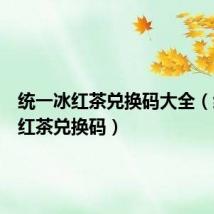 统一冰红茶兑换码大全(统一冰红茶兑换码)