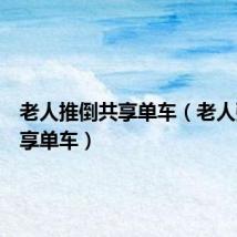老人推倒共享单车(老人强占共享单车)