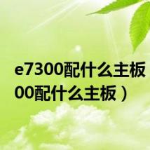 e7300配什么主板(e7200配什么主板)