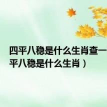 四平八稳是什么生肖查一下(四平八稳是什么生肖)
