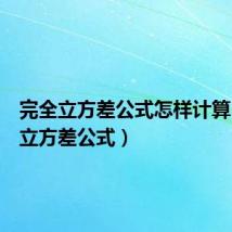 完全立方差公式怎样计算(完全立方差公式)