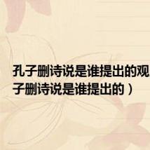 孔子删诗说是谁提出的观点(孔子删诗说是谁提出的)