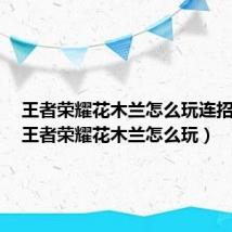 王者荣耀花木兰怎么玩连招技巧（王者荣耀花木兰怎么玩）