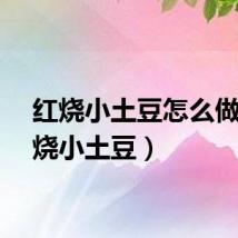 红烧小土豆怎么做（红烧小土豆）