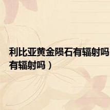 利比亚黄金陨石有辐射吗（陨石有辐射吗）