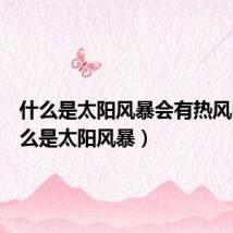 什么是太阳风暴会有热风吗（什么是太阳风暴）