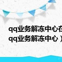 qq业务解冻中心在哪(qq业务解冻中心)