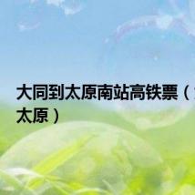 大同到太原南站高铁票（大同到太原）