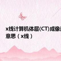 x线计算机体层(CT)成像是什么意思(x线)