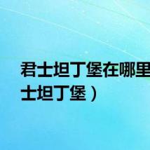君士坦丁堡在哪里（君士坦丁堡）