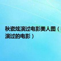 秋瓷炫演过电影美人图(秋瓷炫演过的电影)