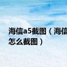 海信a5截图（海信手机怎么截图）