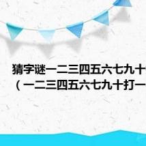 猜字谜一二三四五六七九十打一字(一二三四五六七九十打一字)