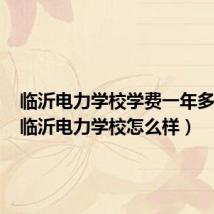 临沂电力学校学费一年多少钱(临沂电力学校怎么样)