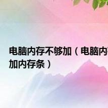 电脑内存不够加（电脑内存不足加内存条）