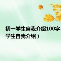 初一学生自我介绍100字(初一学生自我介绍)