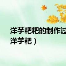 洋芋粑粑的制作过程（洋芋粑）