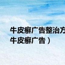 牛皮癣广告整治方案（牛皮癣广告）