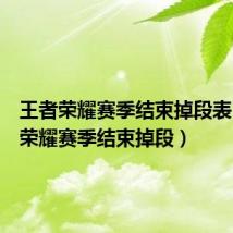 王者荣耀赛季结束掉段表(王者荣耀赛季结束掉段)