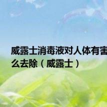 威露士消毒液对人体有害吗?怎么去除(威露士)