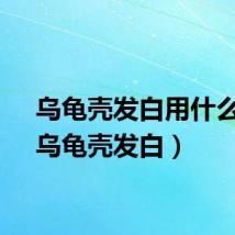 乌龟壳发白用什么药（乌龟壳发白）