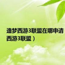 造梦西游3联盟在哪申请(造梦西游3联盟)