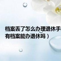 档案丢了怎么办理退休手续(没有档案能办退休吗)