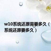 w10系统还原需要多久(win10系统还原要多久)