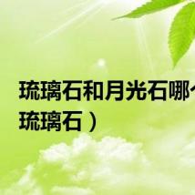 琉璃石和月光石哪个好（琉璃石）
