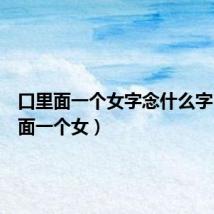 口里面一个女字念什么字(口里面一个女)