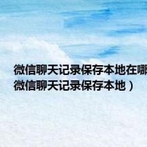 微信聊天记录保存本地在哪里找(微信聊天记录保存本地)
