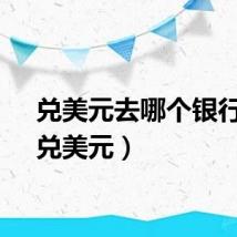 兑美元去哪个银行兑（兑美元）