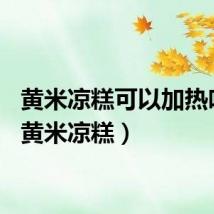黄米凉糕可以加热吃吗（黄米凉糕）