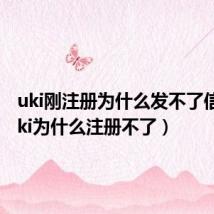 uki刚注册为什么发不了信息(uki为什么注册不了)